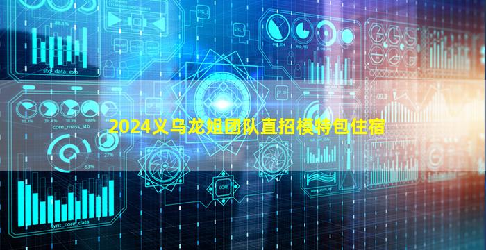 2024义乌龙姐团队直招模特包住宿