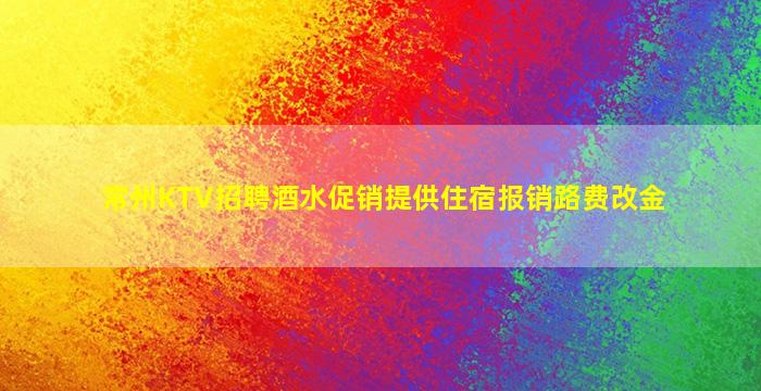 常州KTV招聘酒水促销提供住宿报销路费改金