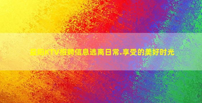 益阳KTV招聘信息逃离日常.享受的美好时光